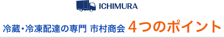 冷蔵・冷凍配達の専門 市村商会 4つのポイント